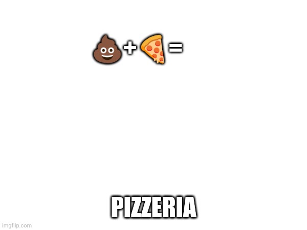 💩+🍕=; PIZZERIA | made w/ Imgflip meme maker