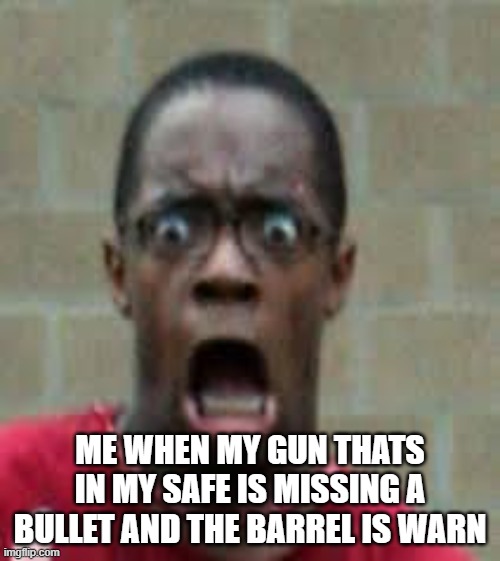 Scared Black Guy | ME WHEN MY GUN THATS IN MY SAFE IS MISSING A BULLET AND THE BARREL IS WARN | image tagged in scared black guy | made w/ Imgflip meme maker