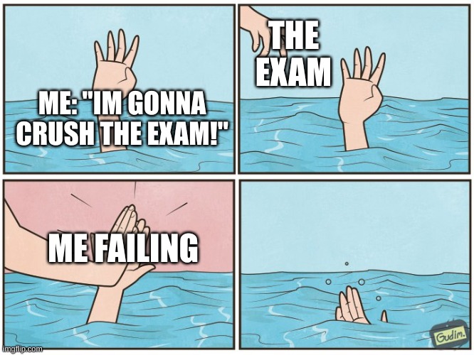 High five drown | THE EXAM; ME: "IM GONNA CRUSH THE EXAM!"; ME FAILING | image tagged in high five drown | made w/ Imgflip meme maker