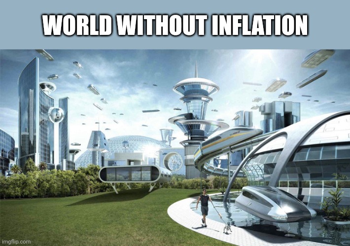 F | WORLD WITHOUT INFLATION | image tagged in the future world if,inflation,future,funny,memes | made w/ Imgflip meme maker