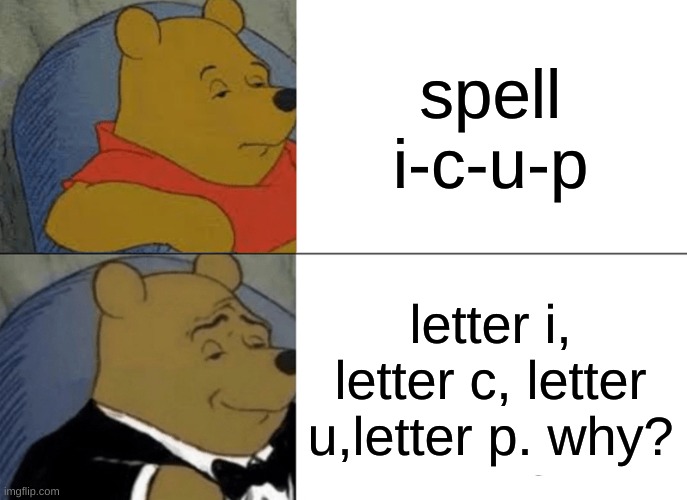 Tuxedo Winnie The Pooh | spell i-c-u-p; letter i, letter c, letter u,letter p. why? | image tagged in memes,tuxedo winnie the pooh | made w/ Imgflip meme maker