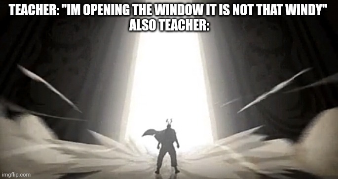 A window problem | TEACHER: "IM OPENING THE WINDOW IT IS NOT THAT WINDY" 
ALSO TEACHER: | image tagged in wind | made w/ Imgflip meme maker