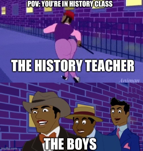 Goofy Ah Teacher | POV: YOU’RE IN HISTORY CLASS; THE HISTORY TEACHER; THE BOYS | image tagged in axel in harlem,teacher | made w/ Imgflip meme maker