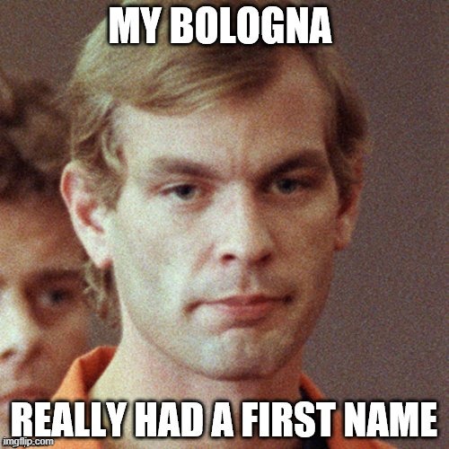 I think this is one darn clever meme... | image tagged in vince vance,oscar meyer,jeffrey dahmer,memes,psychopaths and serial killers,bologna | made w/ Imgflip meme maker