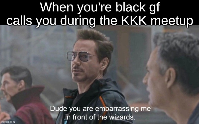 Embarassing me in front of the wizards | When you're black gf calls you during the KKK meetup | image tagged in embarassing me in front of the wizards | made w/ Imgflip meme maker
