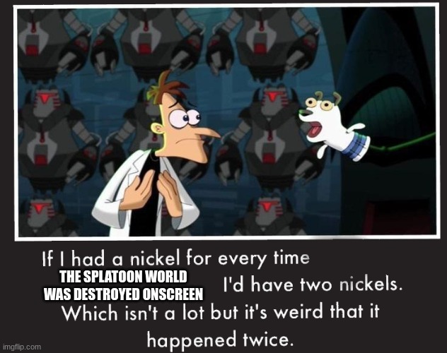Title | THE SPLATOON WORLD WAS DESTROYED ONSCREEN | image tagged in doof if i had a nickel,memes,splatoon | made w/ Imgflip meme maker