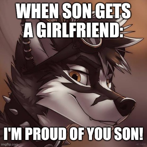 Father pov | WHEN SON GETS A GIRLFRIEND:; I'M PROUD OF YOU SON! | image tagged in father | made w/ Imgflip meme maker