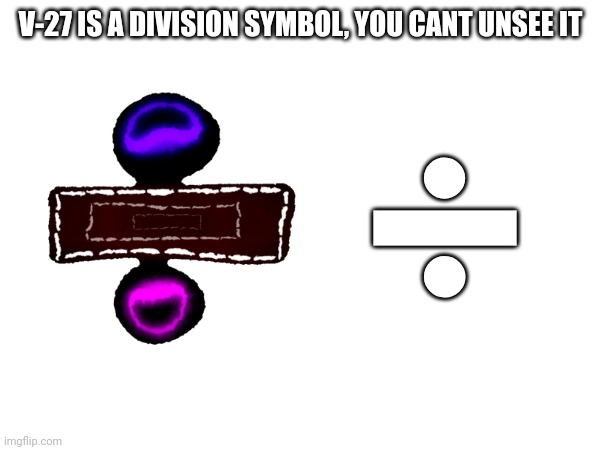 V-27 IS A DIVISION SYMBOL, YOU CANT UNSEE IT; ÷ | made w/ Imgflip meme maker