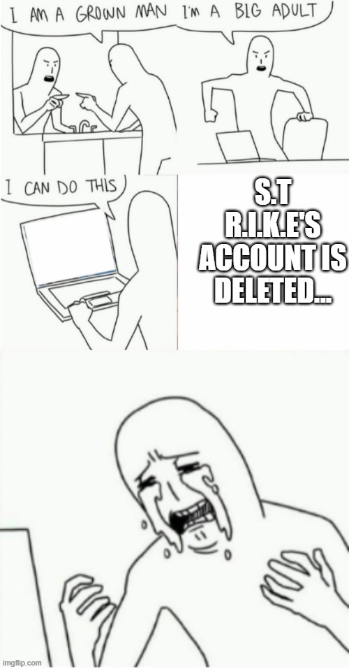 i snuck on this computer one last time and i can't believe it. (please, strike alt comment) | S.T R.I.K.E'S ACCOUNT IS DELETED... | image tagged in im a grown man,strike | made w/ Imgflip meme maker