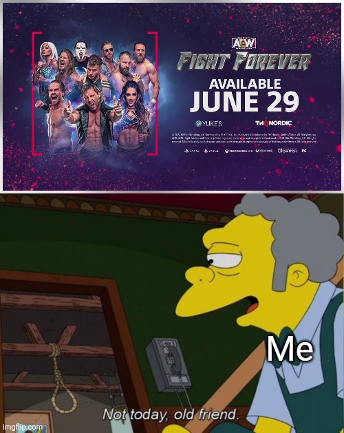 WOOOO! YEAHHHH BABYYYY THAT'S WHAT I'VE BEEN WAITING FOR! | Me | image tagged in not today old friend,aew,aew fight forever,fight forever,wrestling,wrestling game | made w/ Imgflip meme maker