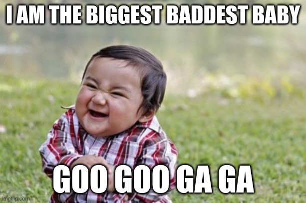 Evil Toddler Meme | I AM THE BIGGEST BADDEST BABY; GOO GOO GA GA | image tagged in memes,evil toddler | made w/ Imgflip meme maker