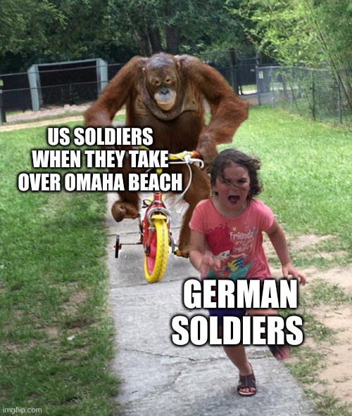 Orangutan chasing girl on a tricycle | US SOLDIERS WHEN THEY TAKE OVER OMAHA BEACH; GERMAN SOLDIERS | image tagged in orangutan chasing girl on a tricycle | made w/ Imgflip meme maker