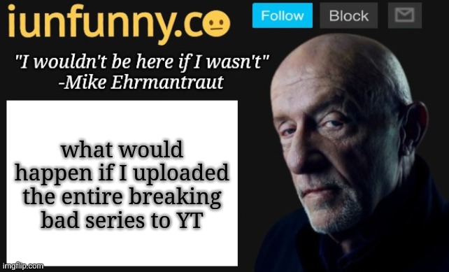 2 years ago someone uploaded the full 6th episode and it's still there | what would happen if I uploaded the entire breaking bad series to YT | image tagged in iunfunny's mike ehrmantraut template | made w/ Imgflip meme maker