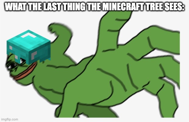 RIP Tree | WHAT THE LAST THING THE MINECRAFT TREE SEES: | image tagged in buff pepe punch,minecraft memes | made w/ Imgflip meme maker