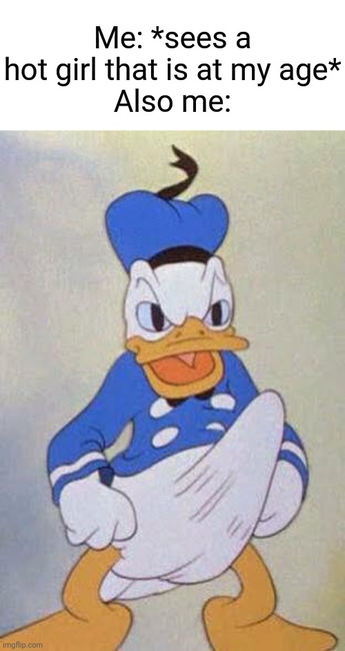 This is so relatable, though. | Me: *sees a hot girl that is at my age*
Also me: | image tagged in horny donald duck,memes,funny,relatable | made w/ Imgflip meme maker