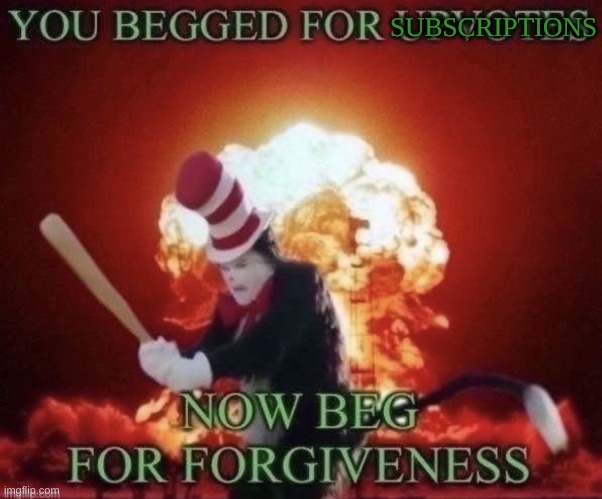 Beg for forgiveness | SUBSCRIPTIONS | image tagged in beg for forgiveness | made w/ Imgflip meme maker