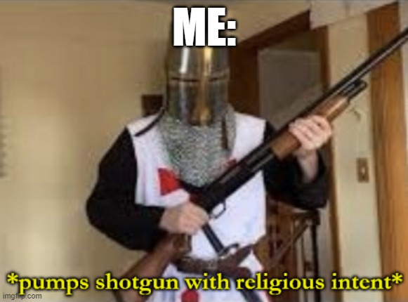 loads shotgun with religious intent | ME: | image tagged in loads shotgun with religious intent | made w/ Imgflip meme maker