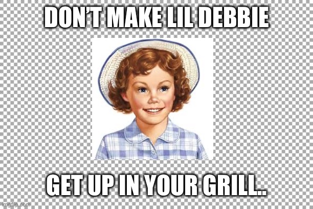 Free | DON’T MAKE LIL DEBBIE; GET UP IN YOUR GRILL.. | image tagged in free | made w/ Imgflip meme maker