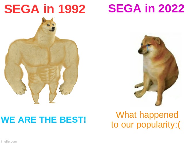 why is this true tho | SEGA in 1992; SEGA in 2022; WE ARE THE BEST! What happened to our popularity:( | image tagged in memes,sega | made w/ Imgflip meme maker