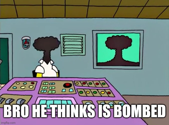 Angry Dad You're Fired | BRO HE THINKS IS BOMBED | image tagged in funny,memes,the simpsons | made w/ Imgflip meme maker