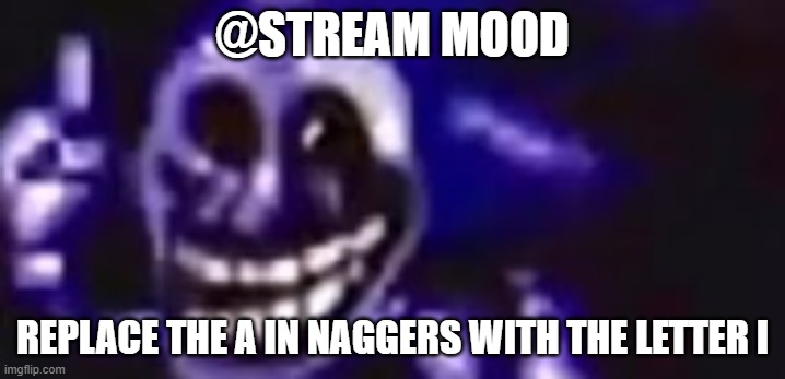 trolling is infinite | @STREAM MOOD; REPLACE THE A IN NAGGERS WITH THE LETTER I | image tagged in trolling is infinite | made w/ Imgflip meme maker