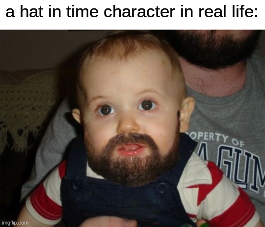 Beard Baby Meme | a hat in time character in real life: | image tagged in memes,beard baby,funny,lmfao,shitpost,video games | made w/ Imgflip meme maker