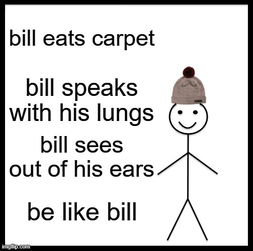 bill eats carpet? | bill eats carpet; bill speaks with his lungs; bill sees out of his ears; be like bill | image tagged in memes,be like bill | made w/ Imgflip meme maker