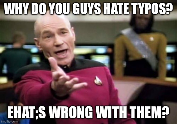 Picard Wtf | WHY DO YOU GUYS HATE TYPOS? EHAT;S WRONG WITH THEM? | image tagged in memes,picard wtf | made w/ Imgflip meme maker