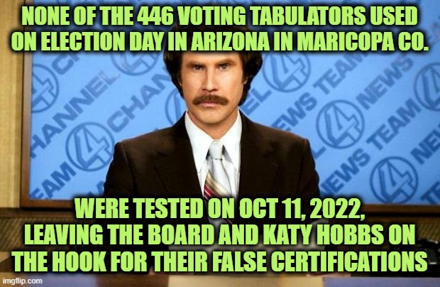 Meanwhile in Arizona | NONE OF THE 446 VOTING TABULATORS USED ON ELECTION DAY IN ARIZONA IN MARICOPA CO. WERE TESTED ON OCT 11, 2022, LEAVING THE BOARD AND KATY HOBBS ON THE HOOK FOR THEIR FALSE CERTIFICATIONS | image tagged in breaking news | made w/ Imgflip meme maker