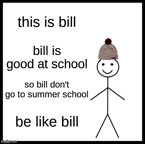 Be good at school | this is bill; bill is good at school; so bill don't go to summer school; be like bill | image tagged in memes,be like bill | made w/ Imgflip meme maker