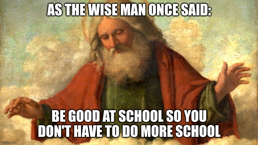 Super duper wise quotes | AS THE WISE MAN ONCE SAID:; BE GOOD AT SCHOOL SO YOU DON'T HAVE TO DO MORE SCHOOL | image tagged in as the wise man once said | made w/ Imgflip meme maker