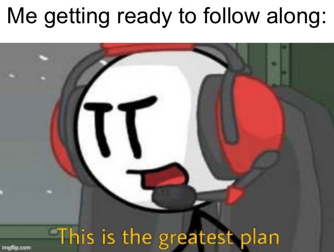 charles this is the greatest plan meme | Me getting ready to follow along: | image tagged in charles this is the greatest plan meme | made w/ Imgflip meme maker