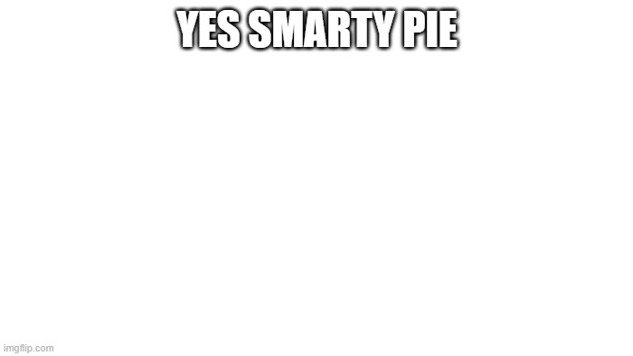 TRANSPARENT | YES SMARTY PIE | image tagged in transparent | made w/ Imgflip meme maker