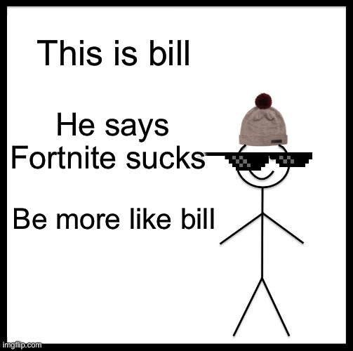 Be Like Bill | This is bill; He says Fortnite sucks; Be more like bill | image tagged in memes,be like bill | made w/ Imgflip meme maker