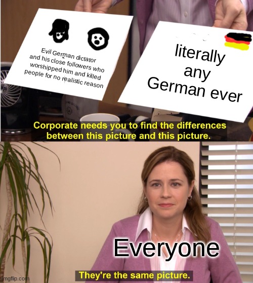 Factual evidence that stereotyping exists | literally any German ever; Evil German dictator and his close followers who worshipped him and killed people for no realistic reason; Everyone | image tagged in memes,they're the same picture | made w/ Imgflip meme maker