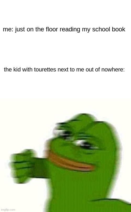 watch out, he bout to hit | me: just on the floor reading my school book; the kid with tourettes next to me out of nowhere: | image tagged in pepe the frog punching,memes,funny | made w/ Imgflip meme maker