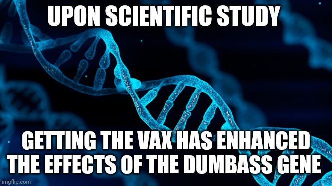 Genetics | UPON SCIENTIFIC STUDY; GETTING THE VAX HAS ENHANCED THE EFFECTS OF THE DUMBASS GENE | image tagged in dumbass | made w/ Imgflip meme maker