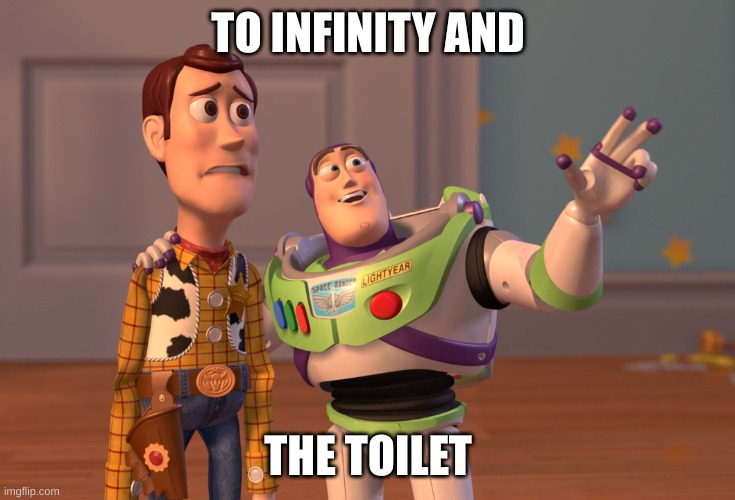 X, X Everywhere | TO INFINITY AND; THE TOILET | image tagged in memes,x x everywhere | made w/ Imgflip meme maker