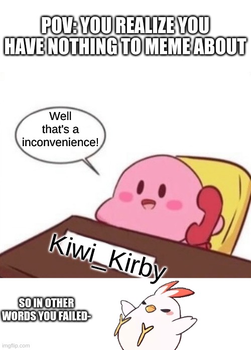 Imgflip uses be like | POV: YOU REALIZE YOU HAVE NOTHING TO MEME ABOUT; Well that's a inconvenience! Kiwi_Kirby; SO IN OTHER WORDS YOU FAILED- | image tagged in kirby on the phone,kiwi | made w/ Imgflip meme maker