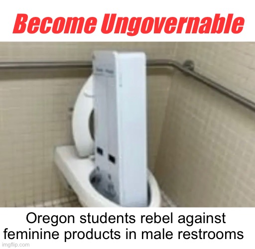Toxic feminism | Become Ungovernable; Oregon students rebel against feminine products in male restrooms | image tagged in politics lol,memes | made w/ Imgflip meme maker