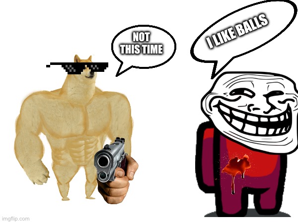 NOT THIS TIME; I LIKE BALLS | made w/ Imgflip meme maker
