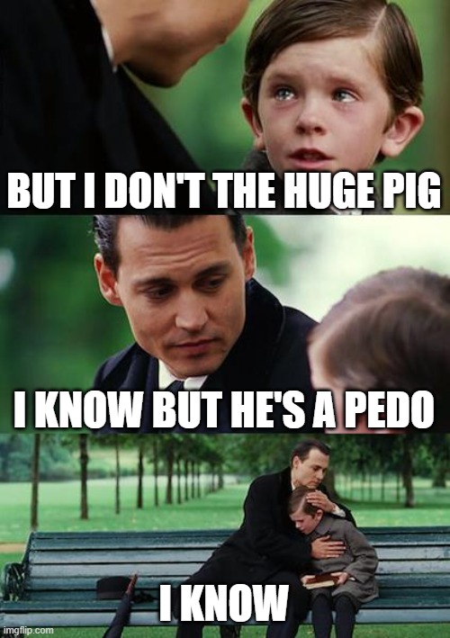 Finding Neverland | BUT I DON'T THE HUGE PIG; I KNOW BUT HE'S A PEDO; I KNOW | image tagged in memes,finding neverland | made w/ Imgflip meme maker