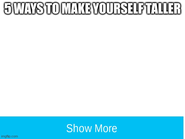 5 ways to make yourself taller | 5 WAYS TO MAKE YOURSELF TALLER | image tagged in meme | made w/ Imgflip meme maker