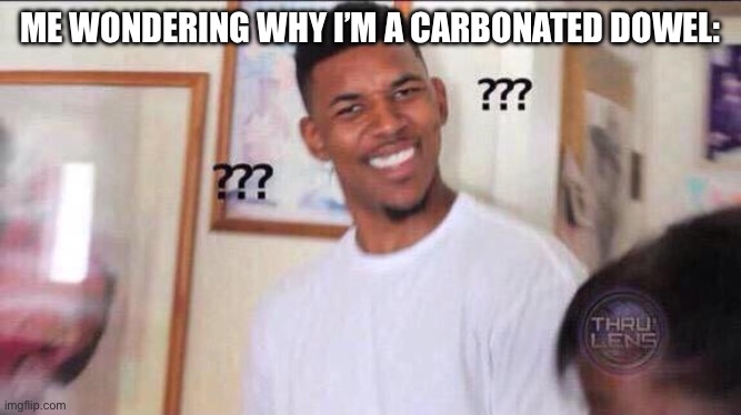 Black guy confused | ME WONDERING WHY I’M A CARBONATED DOWEL: | image tagged in black guy confused | made w/ Imgflip meme maker