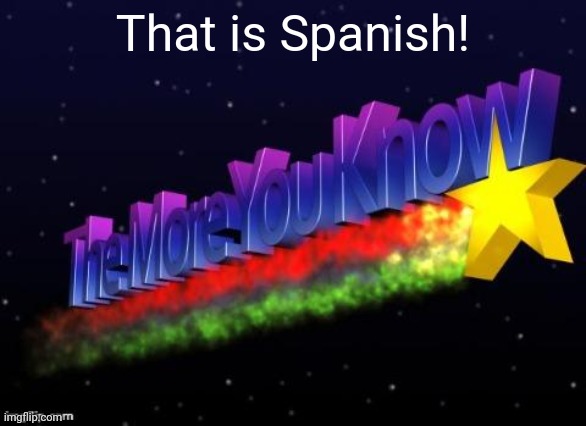 the more you know | That is Spanish! | image tagged in the more you know | made w/ Imgflip meme maker