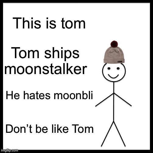 Hfyjmjgu | This is tom; Tom ships moonstalker; He hates moonbli; Don’t be like Tom | image tagged in memes,be like bill | made w/ Imgflip meme maker