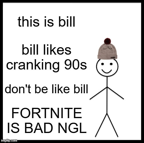 its bad ngl | this is bill; bill likes cranking 90s; don't be like bill; FORTNITE IS BAD NGL | image tagged in memes,be like bill,fortnite sucks,be like bill template | made w/ Imgflip meme maker