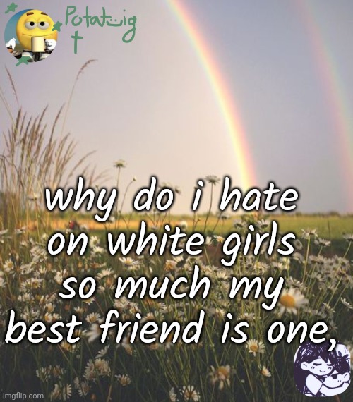 wai me too | why do i hate on white girls so much my best friend is one, | image tagged in cereal | made w/ Imgflip meme maker