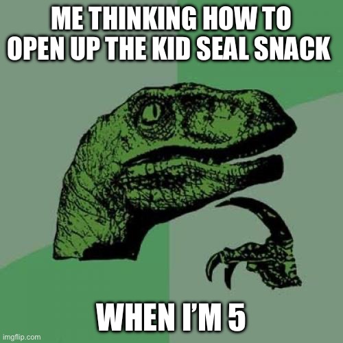 Philosoraptor | ME THINKING HOW TO OPEN UP THE KID SEAL SNACK; WHEN I’M 5 | image tagged in memes,philosoraptor | made w/ Imgflip meme maker