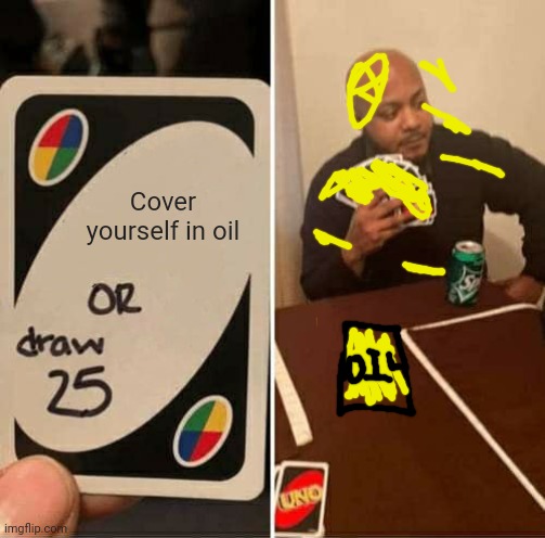 He didnt want to draw 25 on this one | Cover yourself in oil | image tagged in memes,uno draw 25 cards | made w/ Imgflip meme maker